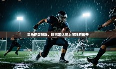 皇马逆袭曼联，欧冠淘汰赛上演跌宕传奇