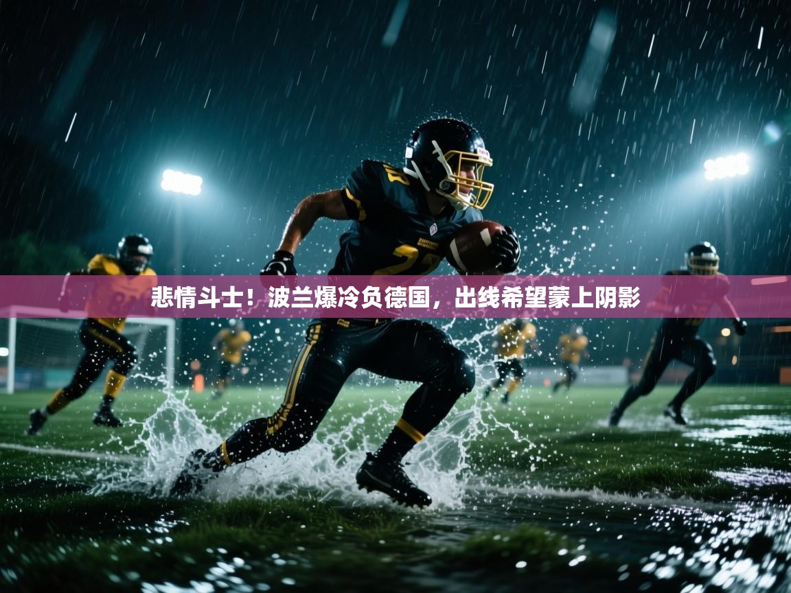 悲情斗士！波兰爆冷负德国，出线希望蒙上阴影  第1张