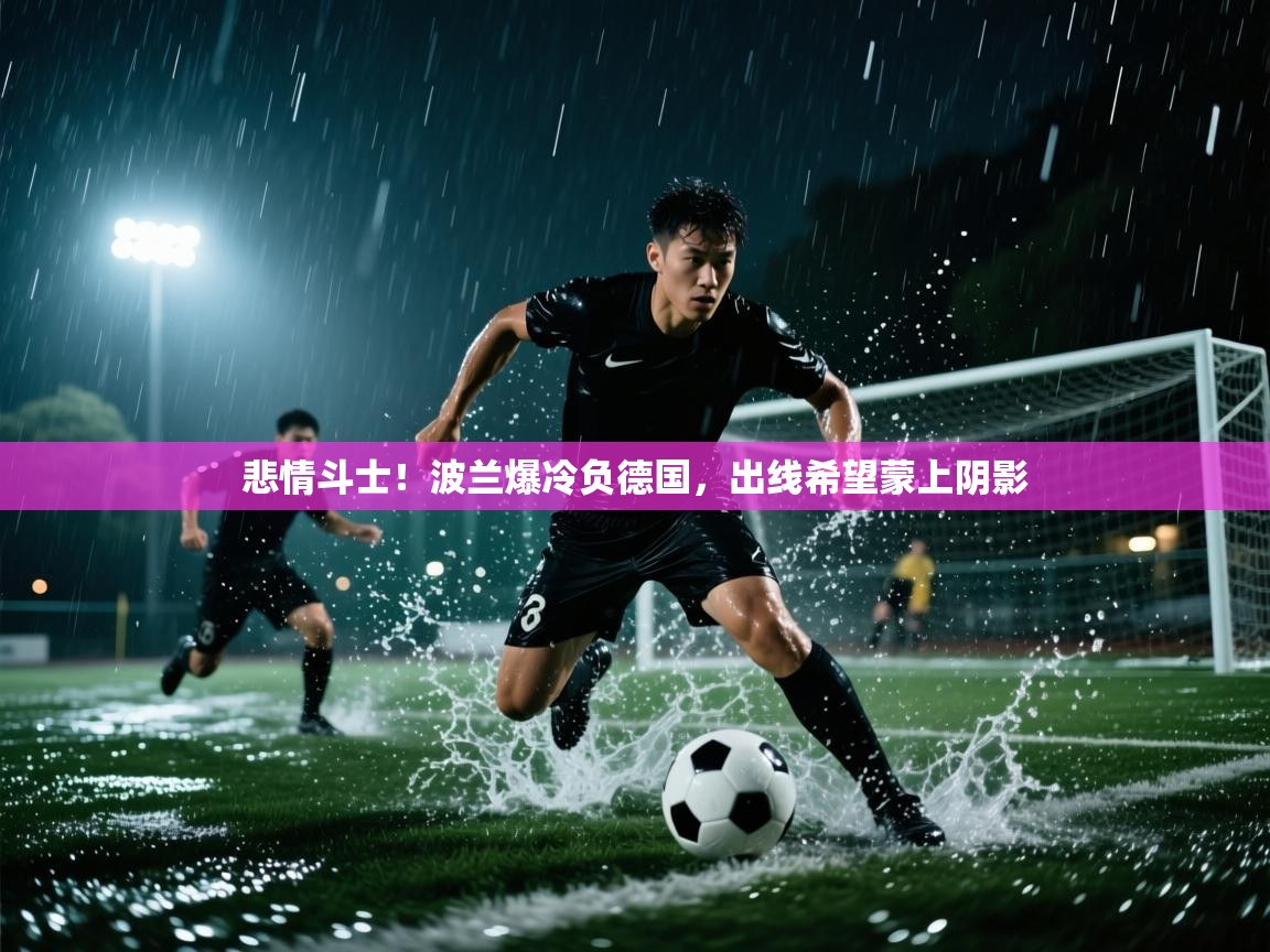 悲情斗士！波兰爆冷负德国，出线希望蒙上阴影  第2张