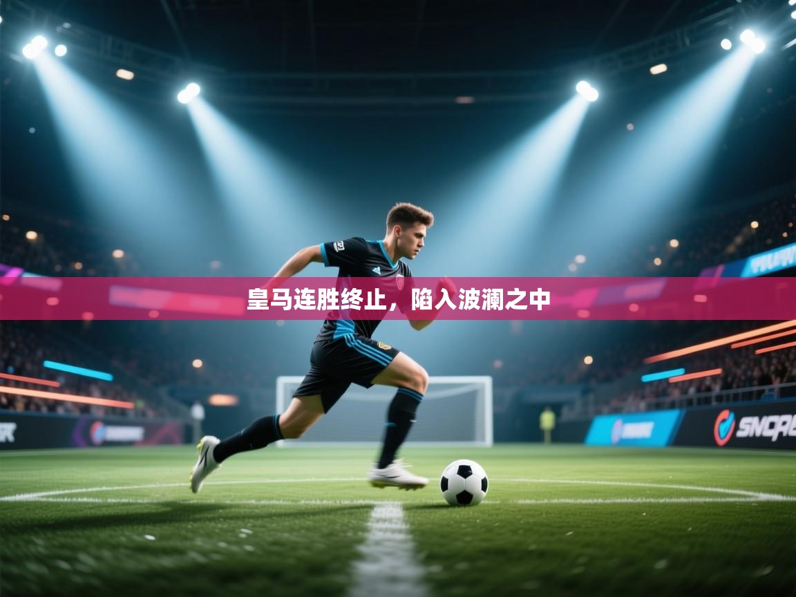 皇马连胜终止,陷入波澜之中 第2张