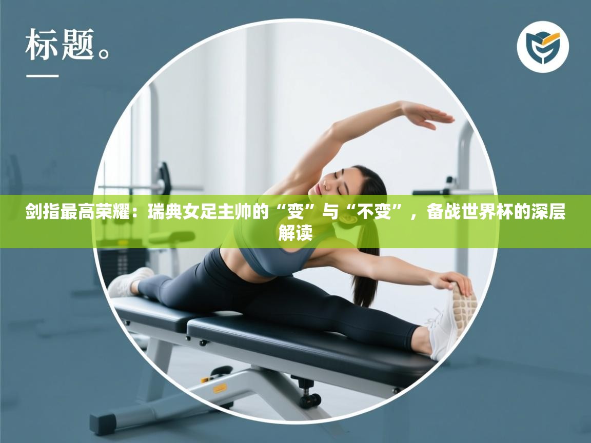 剑指最高荣耀:瑞典女足主帅的“变”与“不变”,备战世界杯的深层解读 第1张