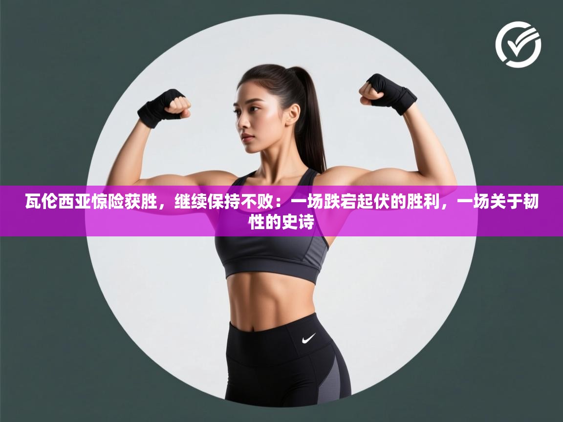 瓦伦西亚惊险获胜,继续保持不败:一场跌宕起伏的胜利,一场关于韧性的史诗 第1张