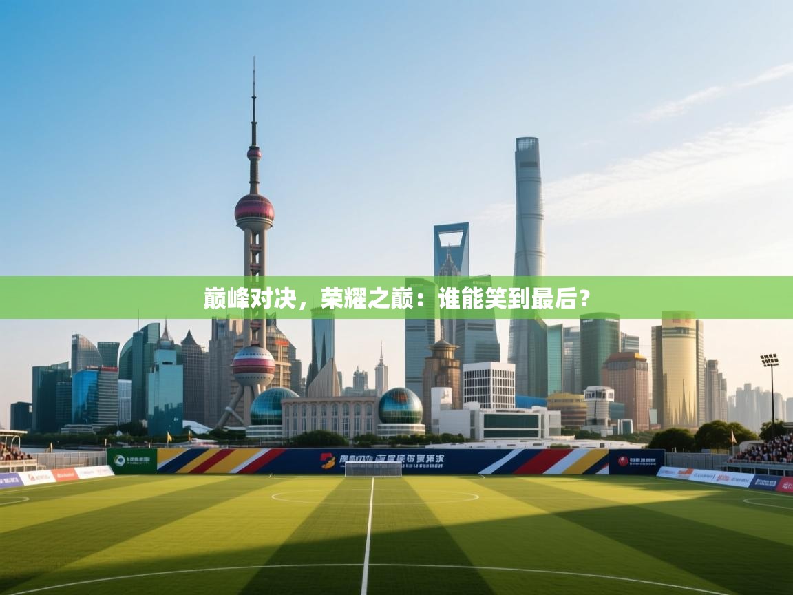 巅峰对决，荣耀之巅：谁能笑到最后？  第1张