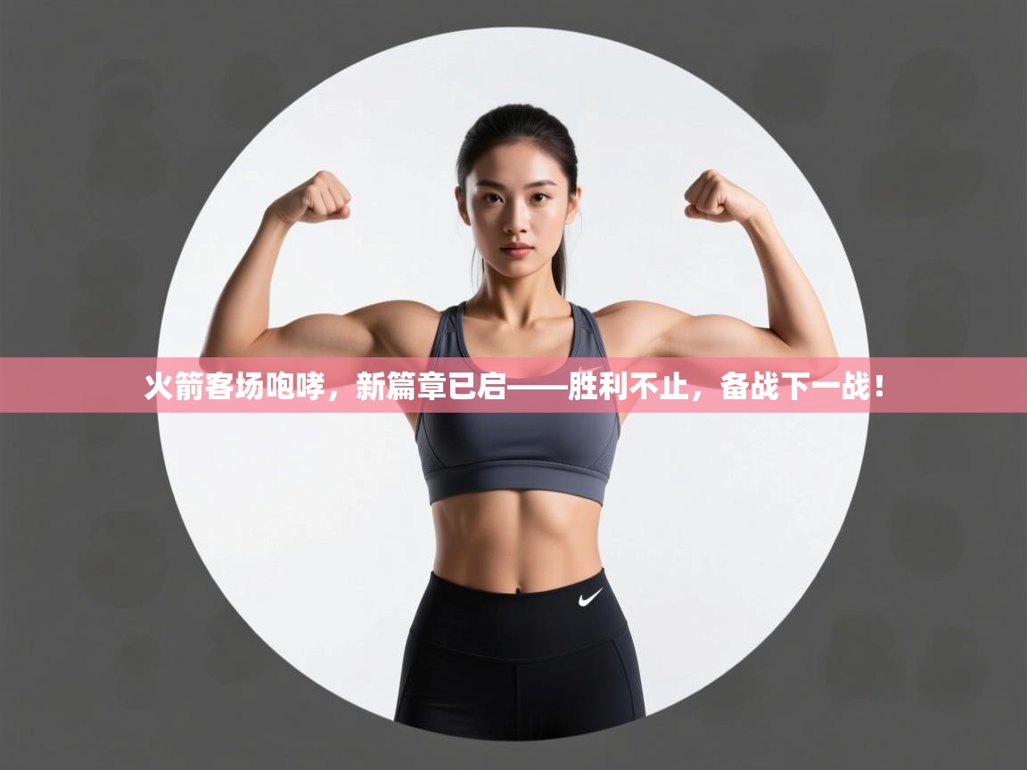 火箭客场咆哮，新篇章已启——胜利不止，备战下一战！  第1张